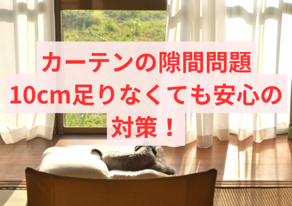 カーテンの隙間問題：10cm足りなくても安心の対策！