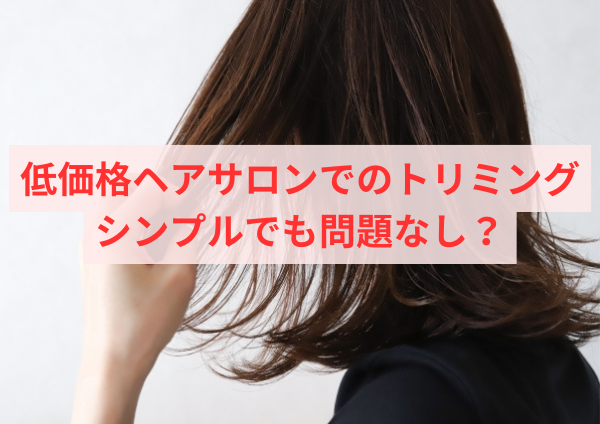 低価格ヘアサロンでのトリミング：シンプルでも問題なし？