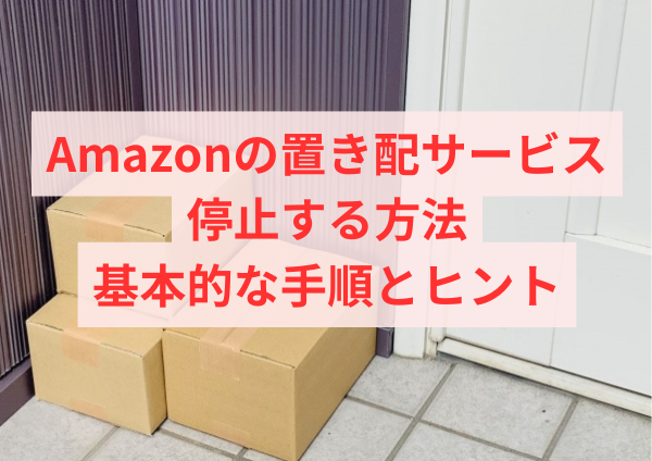 Amazonの置き配サービスを停止する方法：基本的な手順とヒント