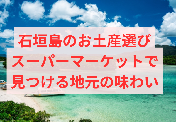 石垣島のお土産選び：スーパーマーケットで見つける地元の味わい