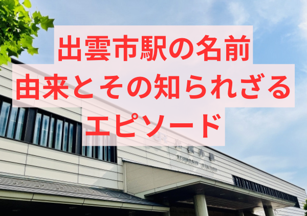 出雲市駅の名前の由来とその知られざるエピソード