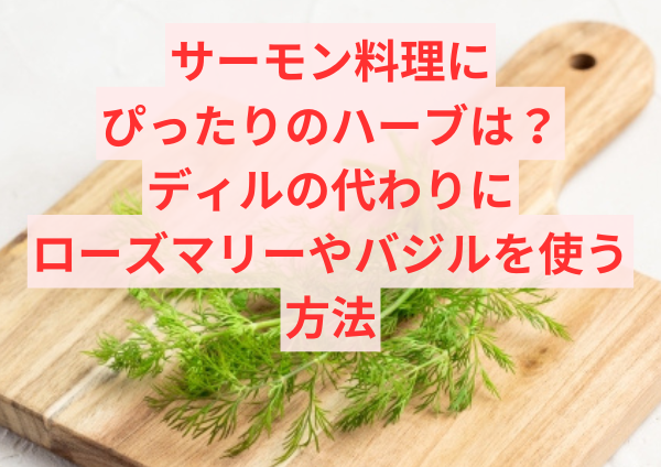 サーモン料理にぴったりのハーブは？ディルの代わりにローズマリーやバジルを使う方法