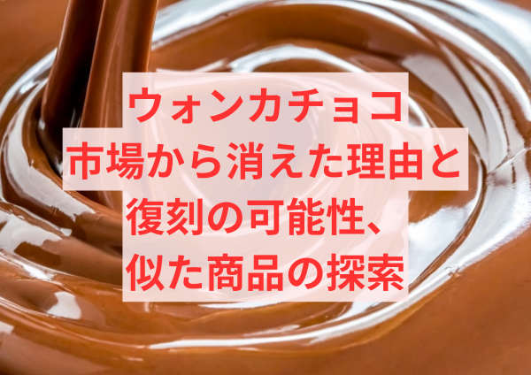 ウォンカチョコが市場から消えた理由と復刻の可能性、似た商品の探索