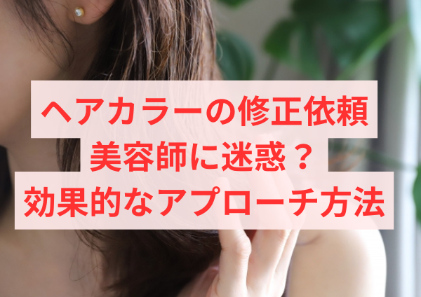 ヘアカラーの修正依頼が美容師に迷惑か？効果的なアプローチ方法