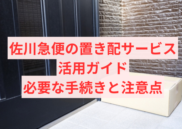 佐川急便の置き配サービス活用ガイド：必要な手続きと注意点