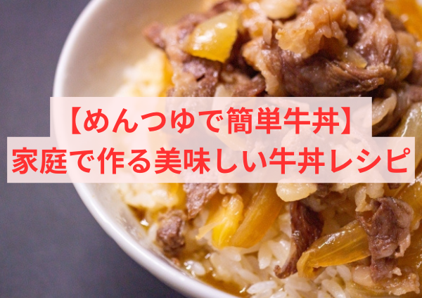 【めんつゆで簡単牛丼】家庭で作る美味しい牛丼レシピ