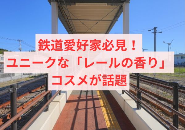 鉄道愛好家必見！ユニークな「レールの香り」コスメが話題