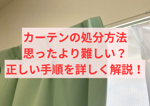 カーテンの処分方法：思ったより難しい？正しい手順を詳しく解説！