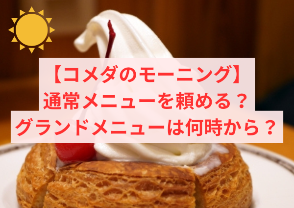 コメダは朝でもモーニング以外の通常メニューを頼める？グランドメニューは何時から？