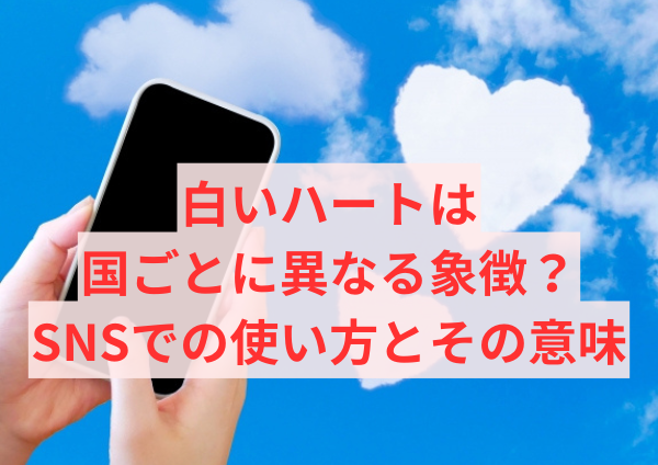 白いハートは国ごとに異なる象徴？SNSでの使い方とその意味