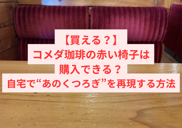 【買える？】コメダ珈琲の赤い椅子は購入できる？自宅で“あのくつろぎ”を再現する方法