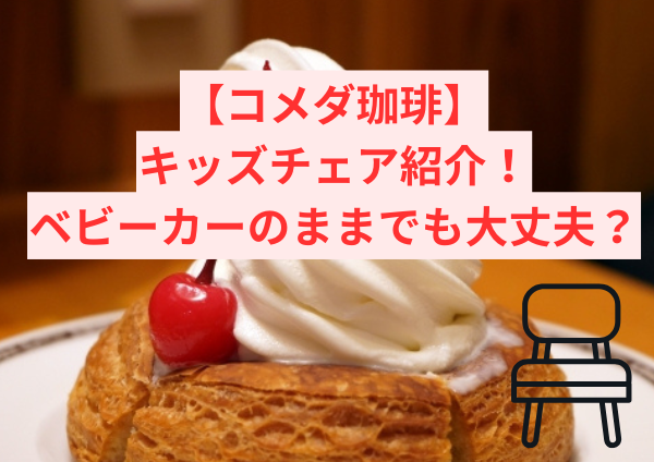 コメダにキッズチェアはある？ベビーカーのままでも大丈夫？離乳食持ち込みできる？