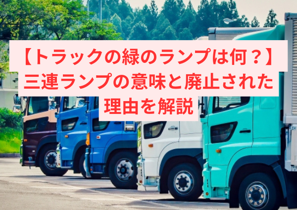 トラックの緑のランプは何？三連ランプの意味と廃止された理由をわかりやすく解説