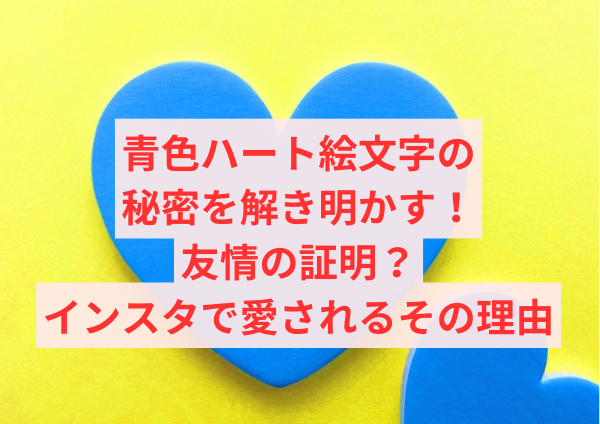 青色ハート絵文字の秘密を解き明かす！友情の証明？インスタで愛されるその理由