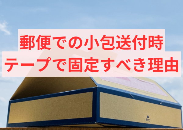 郵便での小包送付時、テープで固定すべき理由