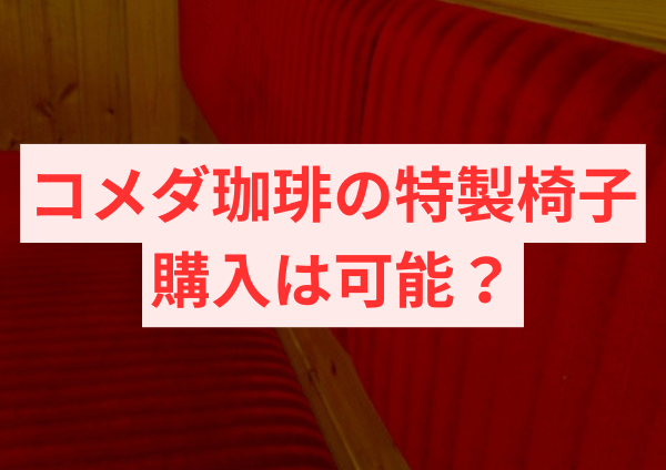 コメダ珈琲の特製椅子、購入は可能？