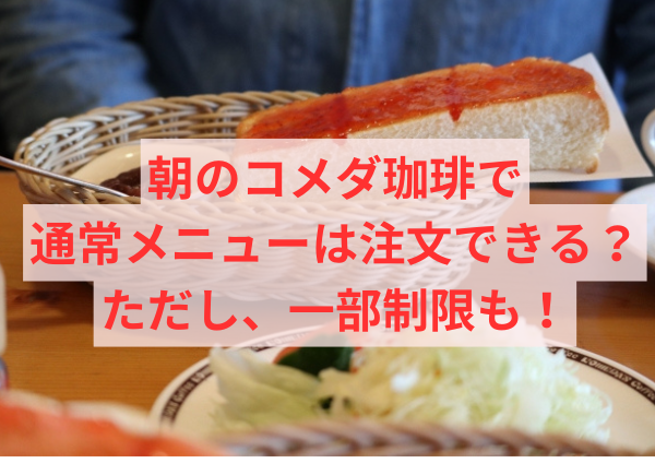 朝のコメダ珈琲で通常メニューは注文できる？ただし、一部制限も！