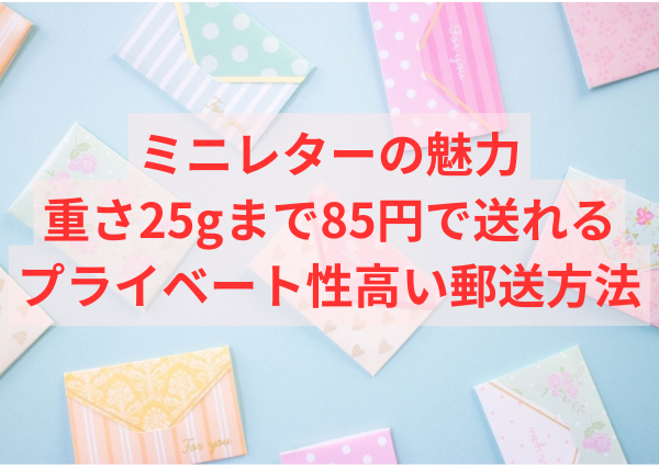 ミニレターの魅力：重さ25gまで85円で送れるプライベート性高い郵送方法