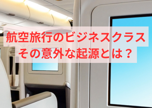 航空旅行のビジネスクラス、その意外な起源とは？