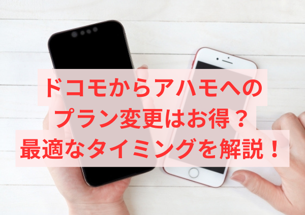 ドコモからアハモへのプラン変更はお得？最適なタイミングを解説！