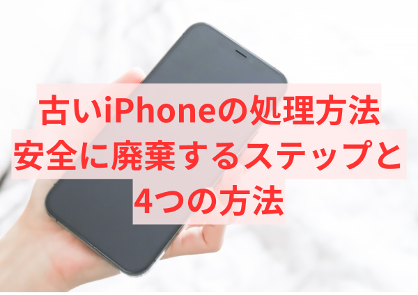 古いiPhoneの処理方法：安全に廃棄するステップと4つの方法