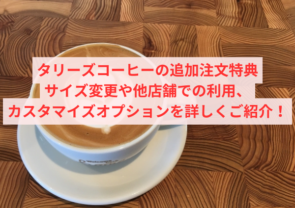 タリーズコーヒーの追加注文特典：サイズ変更や他店舗での利用、カスタマイズオプションを詳しくご紹介！