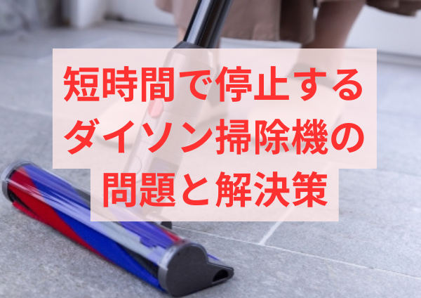 短時間で停止するダイソン掃除機の問題と解決策