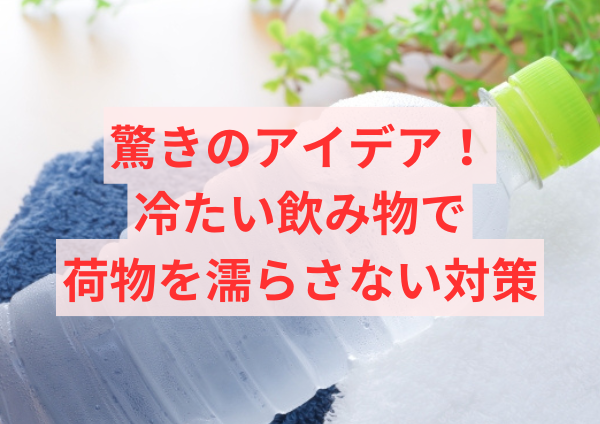 驚きのアイデア！冷たい飲み物で荷物を濡らさない対策