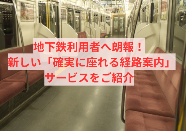 地下鉄利用者へ朗報！新しい「確実に座れる経路案内」サービスをご紹介