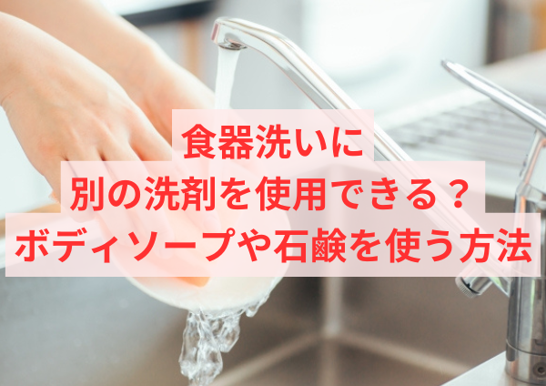 食器洗いに別の洗剤を使用できる？ボディソープや石鹸を使う方法