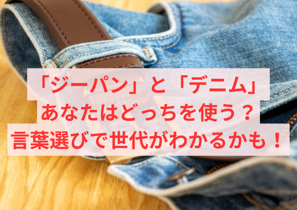 「ジーパン」と「デニム」、あなたはどっちを使う？言葉選びで世代がわかるかも！