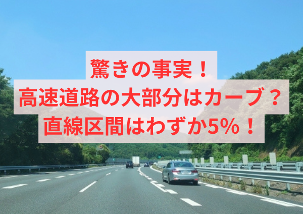 驚きの事実！高速道路の大部分はカーブ？直線区間はわずか5％！