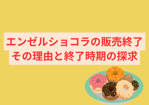 エンゼルショコラの販売終了：その理由と終了時期の探求