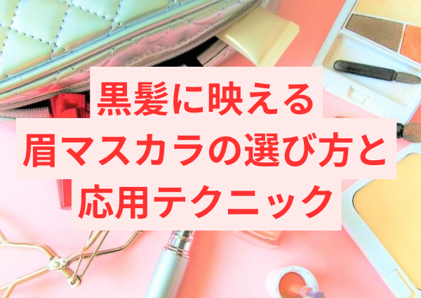 黒髪に映える眉マスカラの選び方と応用テクニック