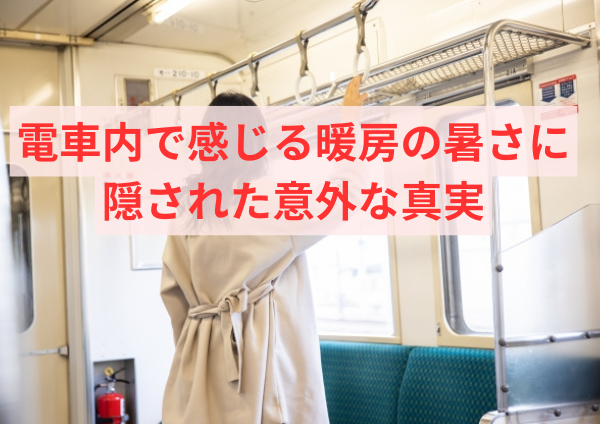 電車内で感じる暖房の暑さに隠された意外な真実