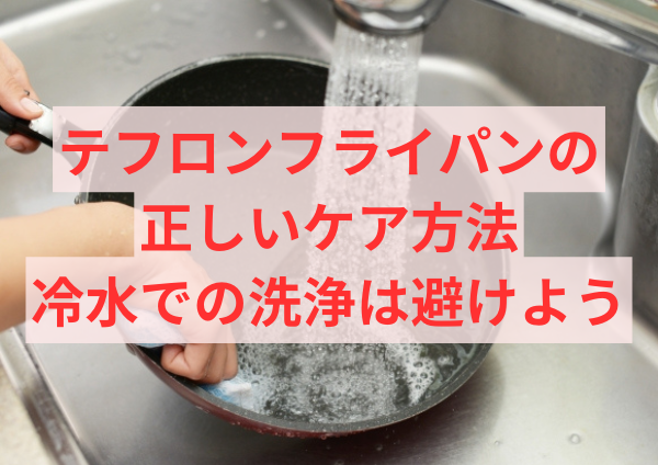 テフロンフライパンの正しいケア方法―冷水での洗浄は避けよう