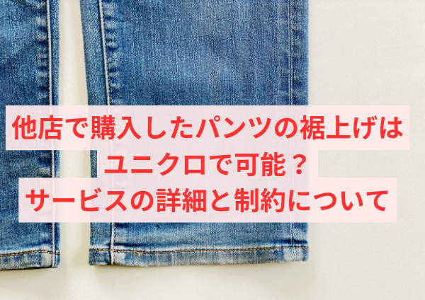 他店で購入したパンツの裾上げはユニクロで可能？サービスの詳細と制約について