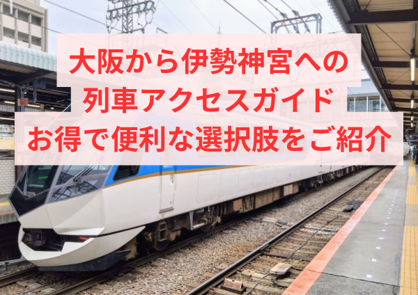 大阪から伊勢神宮への列車アクセスガイド：お得で便利な選択肢をご紹介