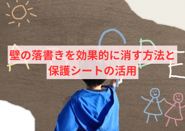 壁の落書きを効果的に消す方法と保護シートの活用