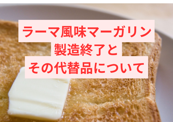 ラーマ風味マーガリンの製造終了とその代替品についての探求