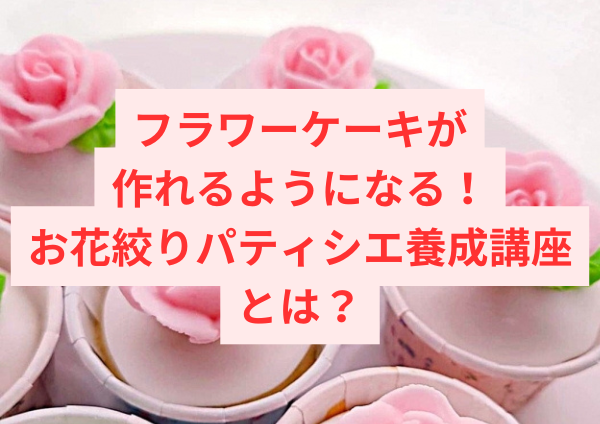 フラワーケーキが作れるようになる！お花絞りパティシエ養成講座とは？