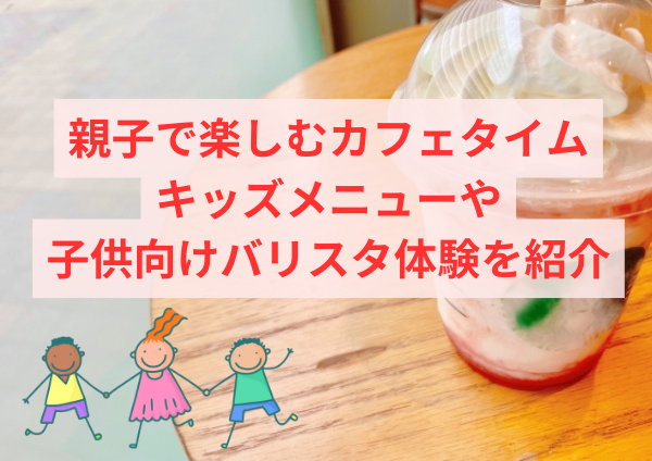 親子で楽しむカフェタイム：キッズメニューや子供向けバリスタ体験を紹介