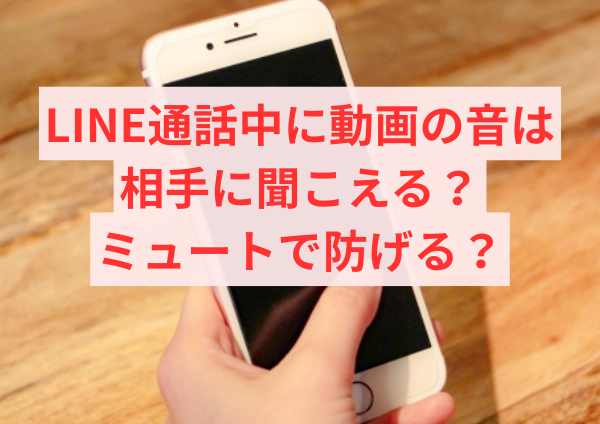 LINE通話中に動画の音は相手に聞こえる？ミュートで防げる？原因と対処法を解説