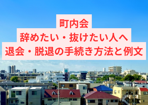 町内会を辞めたい・抜けたい人へ｜退会・脱退の手続き方法と例文