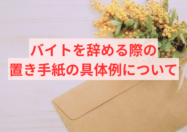 バイトを辞める際の置き手紙の具体例について