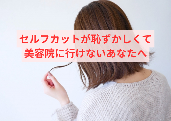 セルフカットが恥ずかしくて美容院に行けないあなたへ