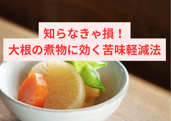 知らなきゃ損！大根の煮物に効く苦味軽減法