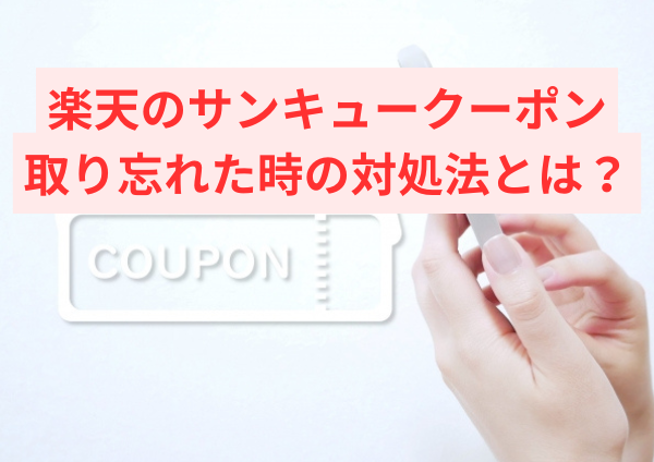 楽天のサンキュークーポン、取り忘れた時の対処法とは？