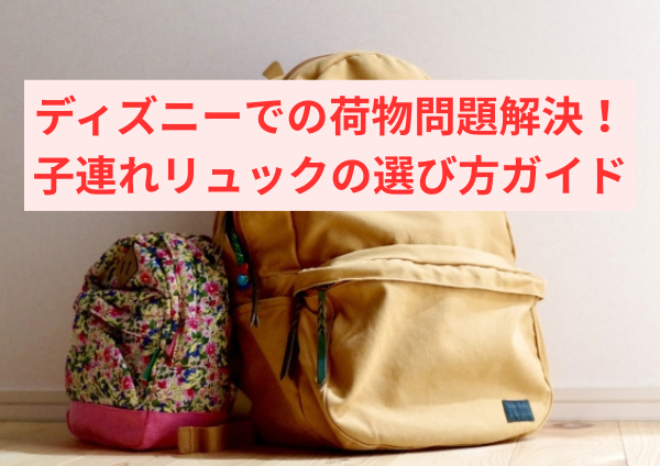 ディズニーでの荷物問題解決！子連れリュックの選び方ガイド