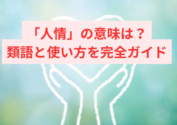 「人情」の意味をわかりやすく！類語と使い方を完全ガイド